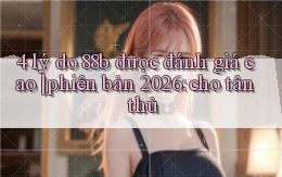 4 lý do 88b được đánh giá cao phiên bản 2026 cho tân thủ
