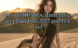 4 lý do 88b được đánh giá cao phiên bản 2027 end to end