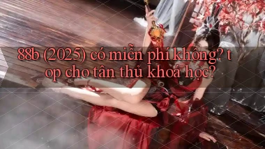 88b (2025) có miễn phí không top cho tân thủ khoá học