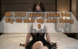 88b 2025 review phiên bản đầy đủ nhất cập nhật tháng 8