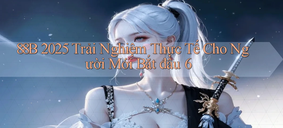 88b   2025 trải nghiệm thực tế   cho người mới bắt đầu 6