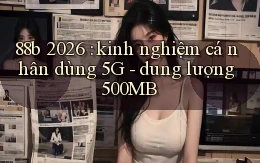 88b 2026 kinh nghiệm cá nhân dùng 5G   dung lượng 500MB