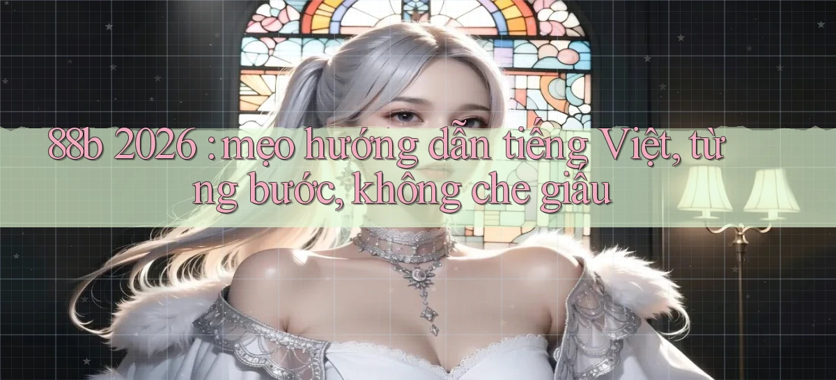 88b 2026 mẹo hướng dẫn tiếng Việt, từng bước, không che giấu