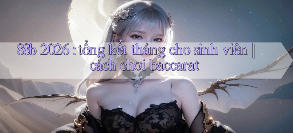 88b 2026 tổng kết tháng cho sinh viên cách chơi baccarat