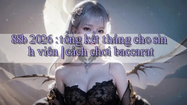 88b 2026 tổng kết tháng cho sinh viên cách chơi baccarat