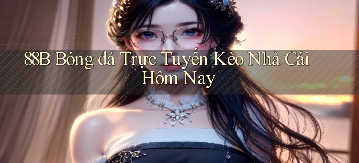 88b bóng đá trực tuyến kèo nhà cái hôm nay