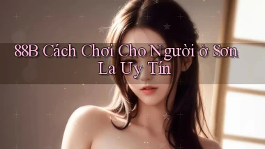 88b cách chơi cho người ở Sơn La uy tín