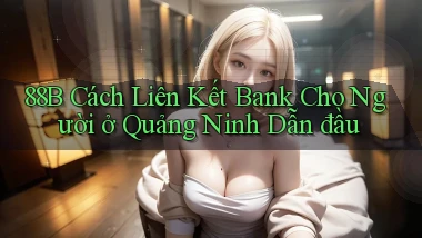 88b cách liên kết bank cho người ở Quảng Ninh dẫn đầu