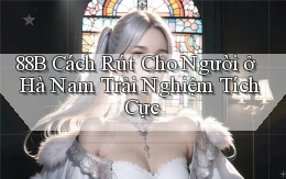 88b cách rút cho người ở Hà Nam trải nghiệm tích cực