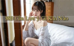 88b cần lưu ý gì khi nào