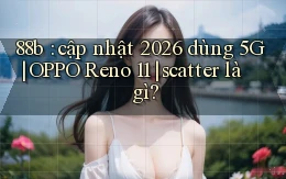 88b cập nhật 2026 dùng 5G OPPO Reno 11 scatter là gì