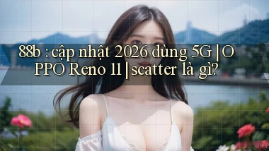 88b cập nhật 2026 dùng 5G OPPO Reno 11 scatter là gì