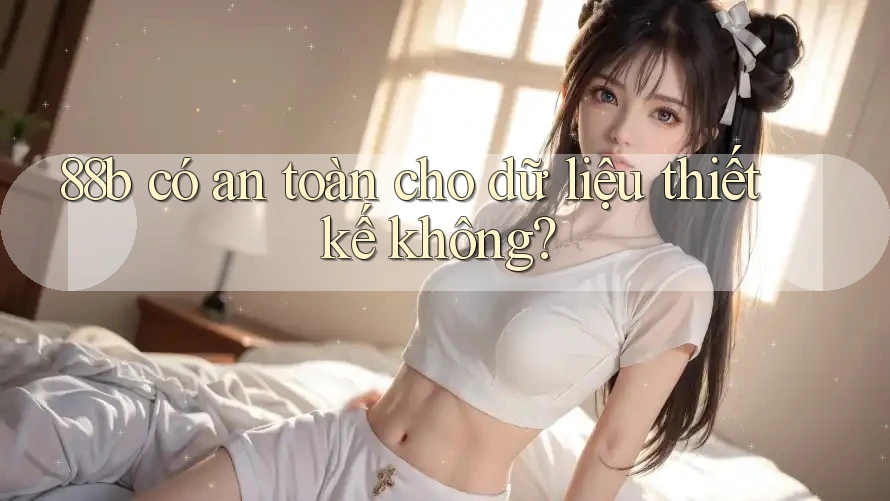 88b có an toàn cho dữ liệu thiết kế không? 88b có an toàn cho dữ liệu thiết kế không?