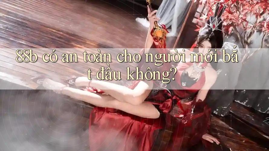 88b có an toàn cho người mới bắt đầu không? 88b có an toàn cho người mới bắt đầu không?