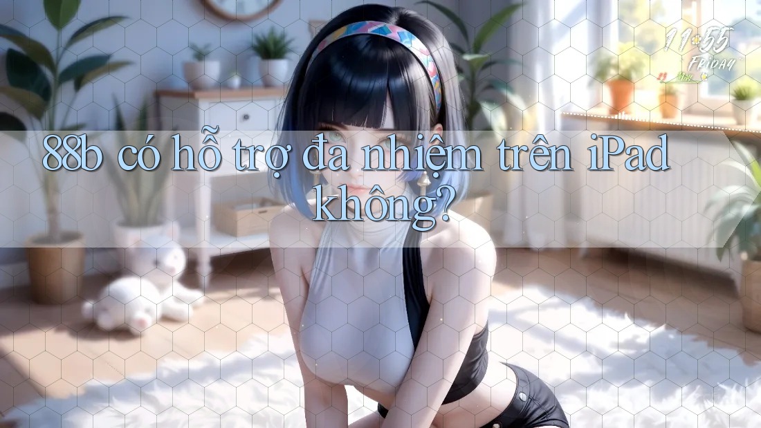 88b có hỗ trợ đa nhiệm trên iPad không? 88b có hỗ trợ đa nhiệm trên iPad không?