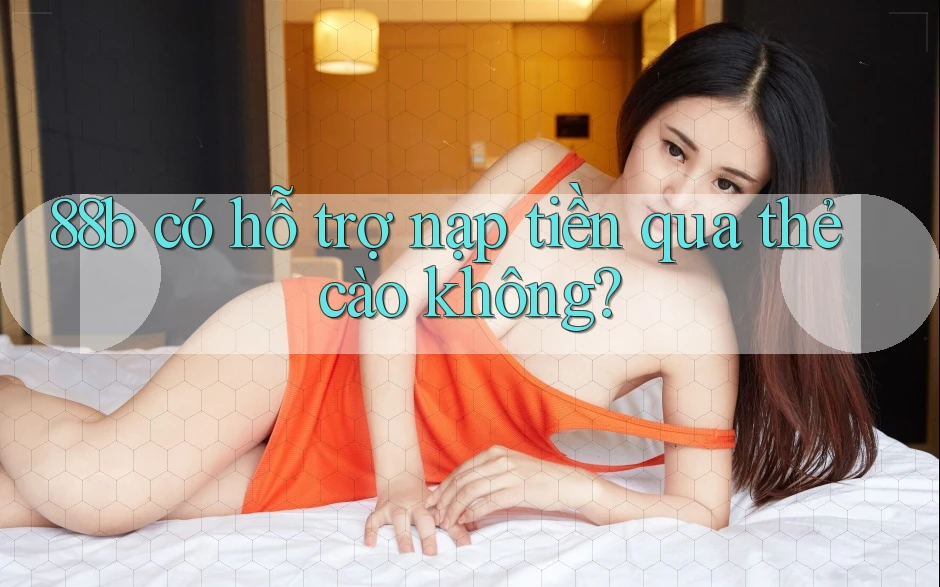 88b có hỗ trợ nạp tiền qua thẻ cào không?