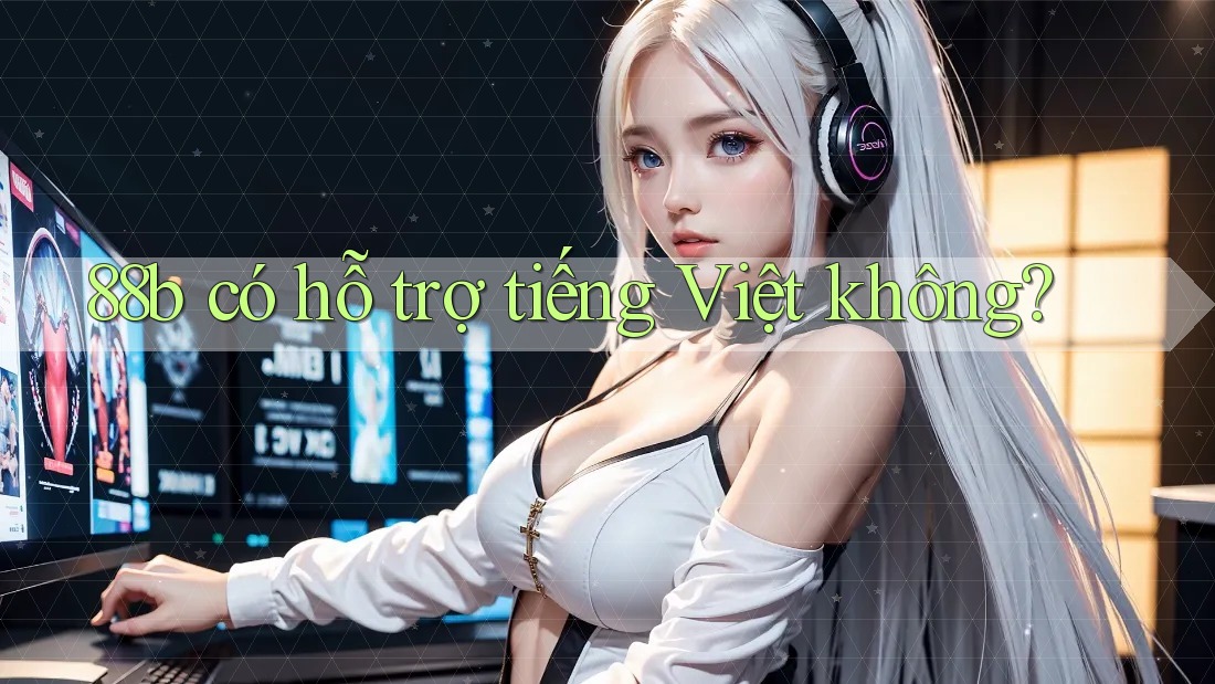 88b có hỗ trợ tiếng Việt không? 88b có hỗ trợ tiếng Việt không?