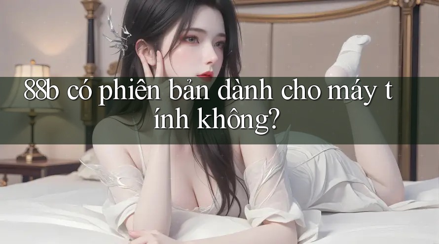 88b có phiên bản dành cho máy tính không?