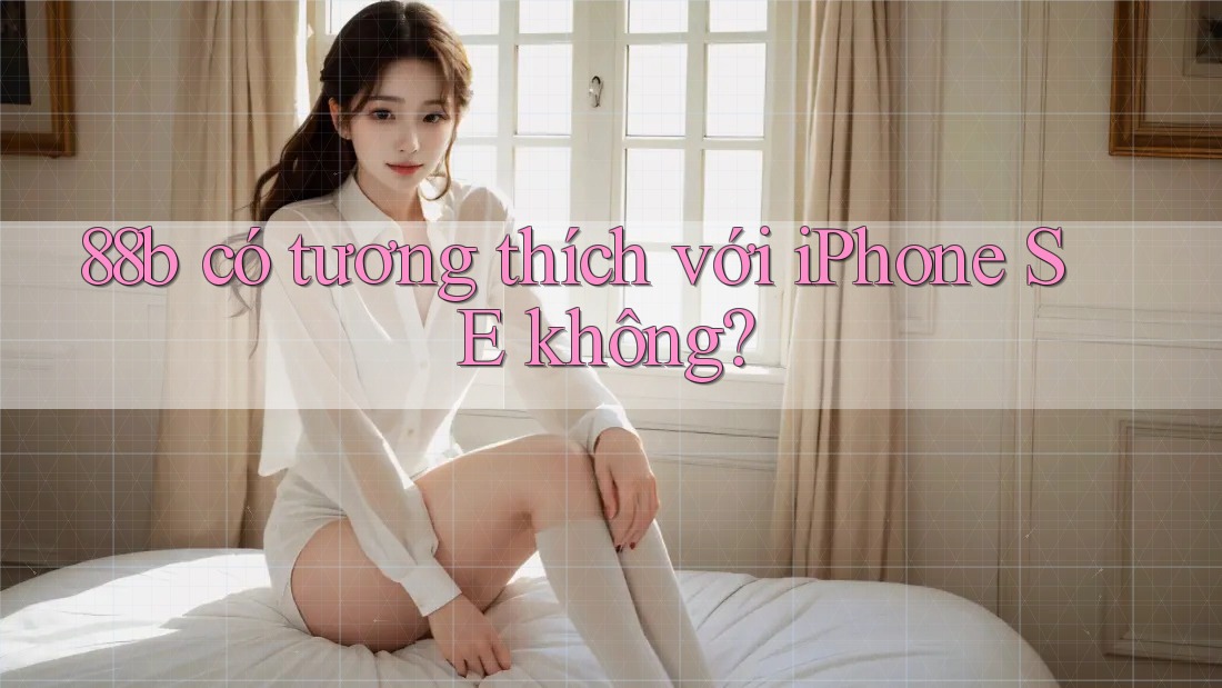 88b có tương thích với iPhone SE không? 88b có tương thích với iPhone SE không?
