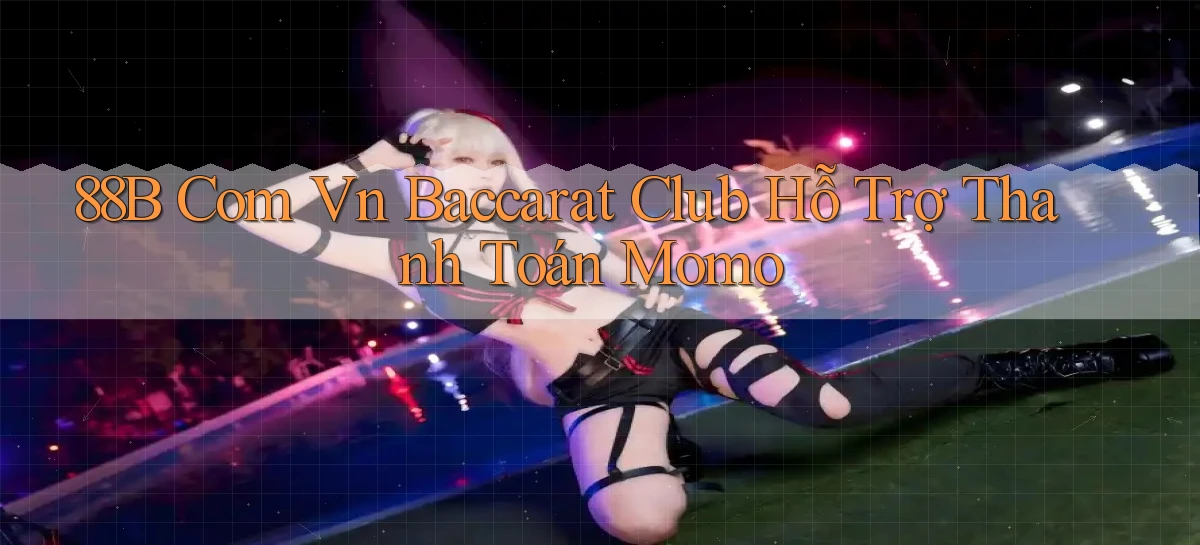 88b com vn baccarat club hỗ trợ thanh toán momo