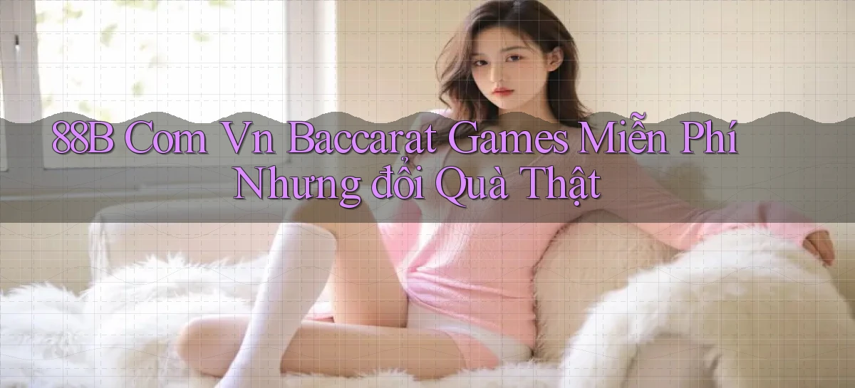 88b com vn baccarat games miễn phí nhưng đổi quà thật