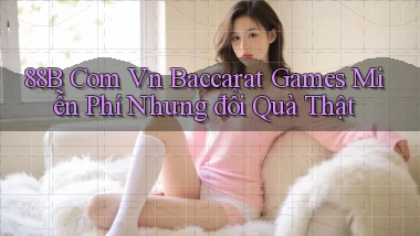 88b com vn baccarat games miễn phí nhưng đổi quà thật