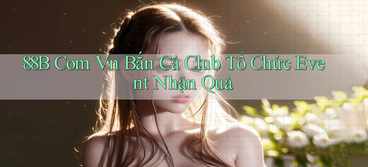 88b com vn bắn cá club tổ chức event nhận quà