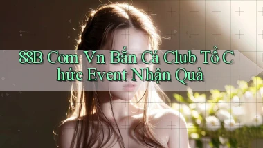 88b com vn bắn cá club tổ chức event nhận quà