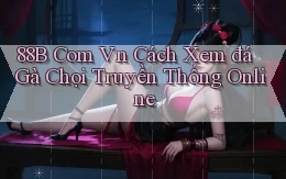 88b com vn cách xem đá gà chọi truyền thống online
