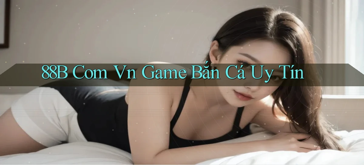 88b com vn game bắn cá uy tín