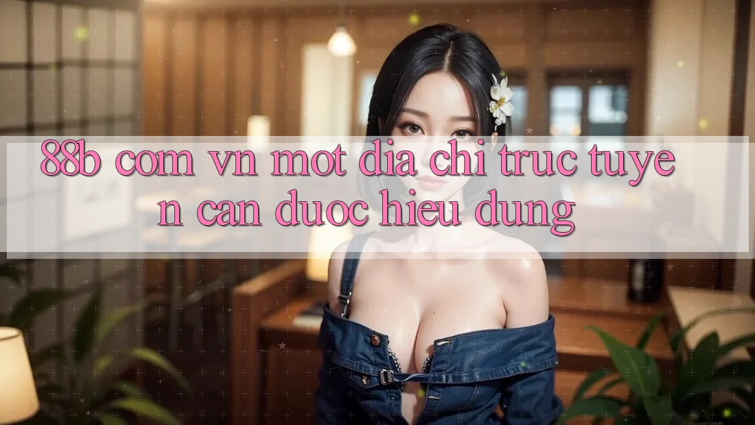 “88b com vn” – Một địa chỉ trực tuyến cần được hiểu đúng “88b com vn” – Một địa chỉ trực tuyến cần được hiểu đúng