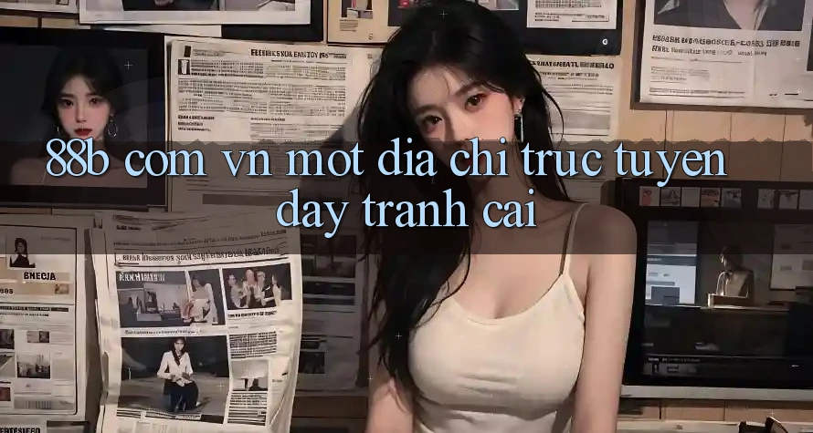 “88b com vn” – Một Địa Chỉ Trực Tuyến Đầy Tranh Cãi “88b com vn” – Một Địa Chỉ Trực Tuyến Đầy Tranh Cãi