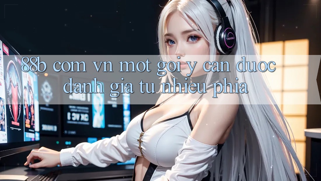 “88b com vn” – Một Gợi Ý Cần Được Đánh Giá Từ Nhiều Phía “88b com vn” – Một Gợi Ý Cần Được Đánh Giá Từ Nhiều Phía