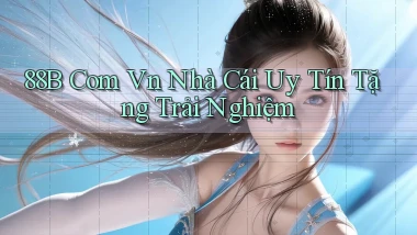 88b com vn nhà cái uy tín tặng trải nghiệm
