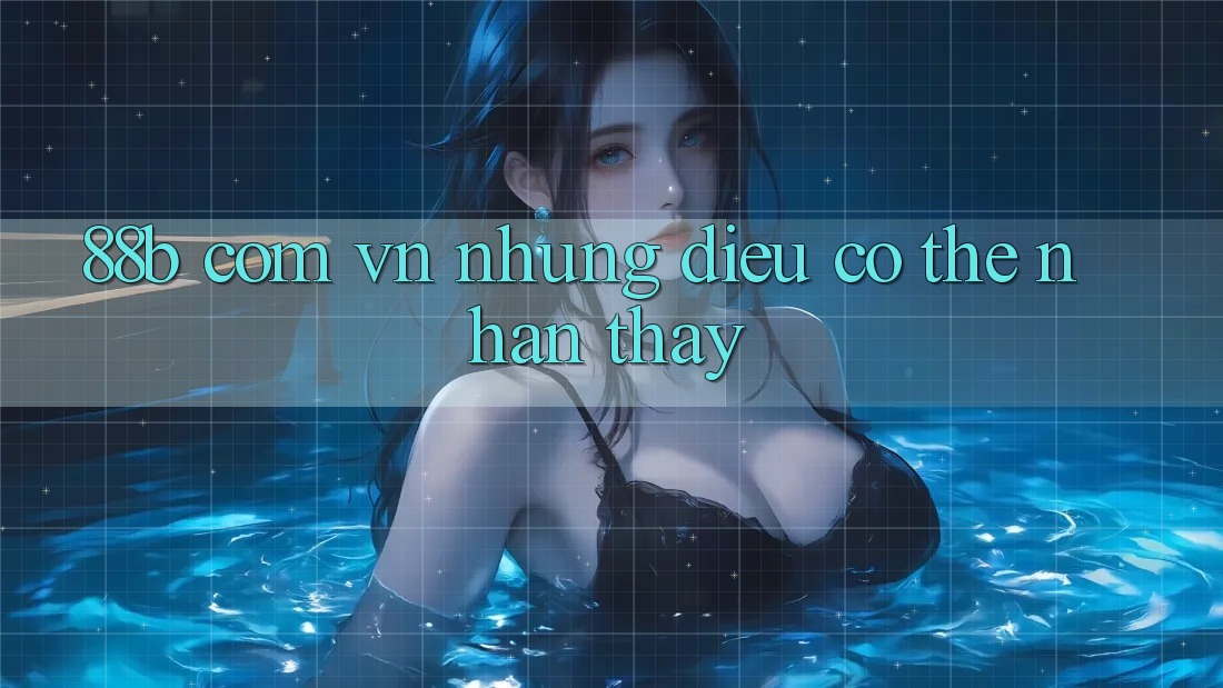 “88b com vn” – Những Điều Có Thể Nhận Thấy “88b com vn” – Những Điều Có Thể Nhận Thấy