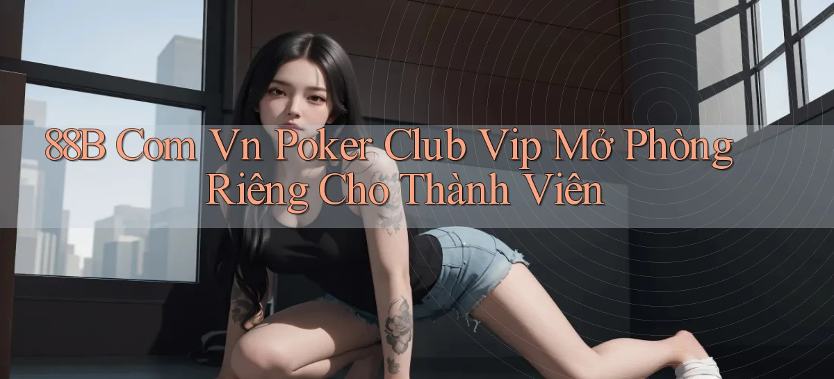 88b com vn poker club vip mở phòng riêng cho thành viên