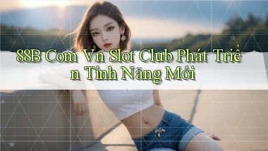 88b com vn slot club phát triển tính năng mới