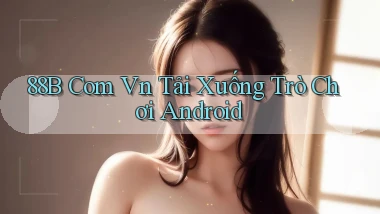88b com vn Tải xuống trò chơi Android