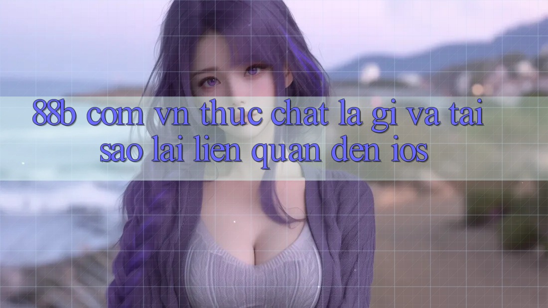 ‘88b com vn’ Thực Chất Là Gì, Và Tại Sao Lại Liên Quan Đến iOS? ‘88b com vn’ Thực Chất Là Gì, Và Tại Sao Lại Liên Quan Đến iOS?