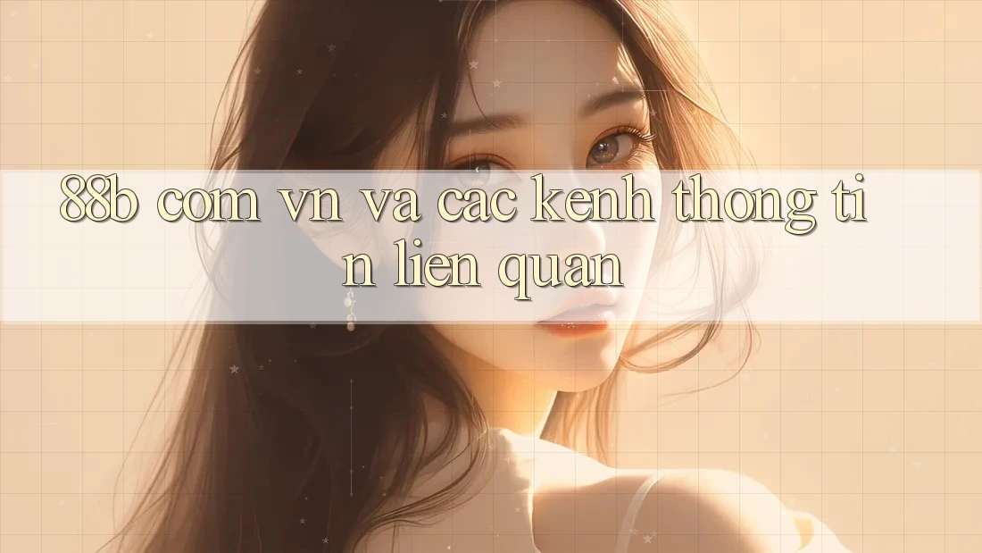 ‘88b com vn’ và Các Kênh Thông Tin Liên Quan ‘88b com vn’ và Các Kênh Thông Tin Liên Quan