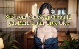 88b com vn xem đá gà kèm bình luận trực tiếp