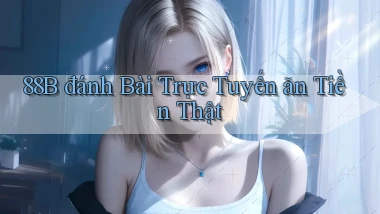 88b đánh bài trực tuyến ăn tiền thật