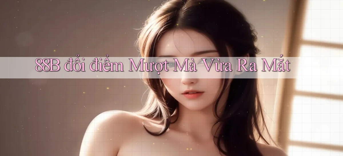 88b đổi điểm mượt mà vừa ra mắt