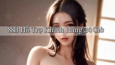 88b  hỗ trợ khách hàng 24 giờ