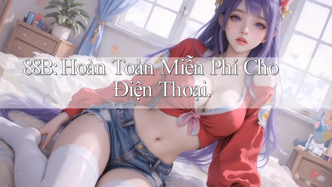 88B: Hoàn Toàn Miễn Phí Cho Điện Thoại. 88B: Hoàn Toàn Miễn Phí Cho Điện Thoại.