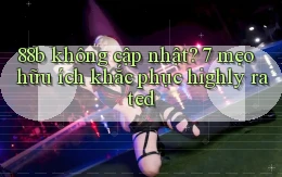 88b không cập nhật 7 mẹo hữu ích khắc phục highly rated