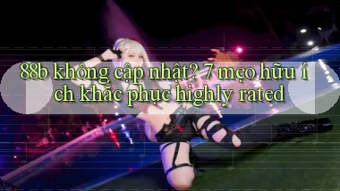 88b không cập nhật 7 mẹo hữu ích khắc phục highly rated