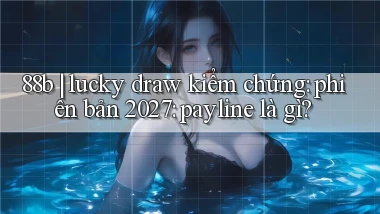 88b lucky draw kiểm chứng phiên bản 2027 payline là gì
