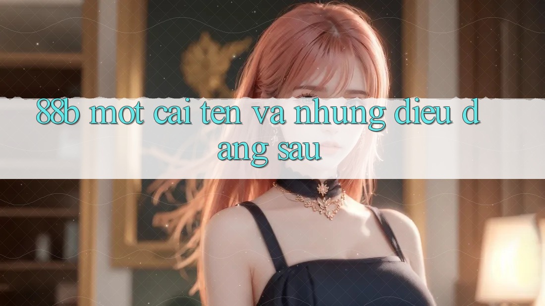 “88b” – Một cái tên và những điều đằng sau “88b” – Một cái tên và những điều đằng sau