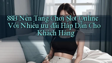 88b  nền tảng chơi slot online với nhiều ưu đãi hấp dẫn cho khách hàng
